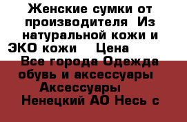 Женские сумки от производителя. Из натуральной кожи и ЭКО кожи. › Цена ­ 1 000 - Все города Одежда, обувь и аксессуары » Аксессуары   . Ненецкий АО,Несь с.